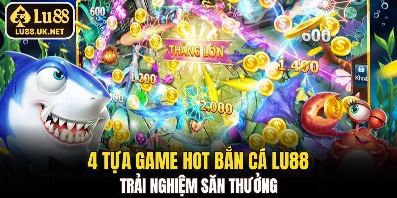 4 tựa game hot bắn cá LU88 trải nghiệm săn thưởng