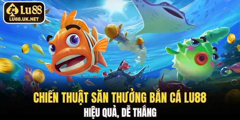 Chiến thuật săn thưởng bắn cá LU88 hiệu quả, dễ thắng