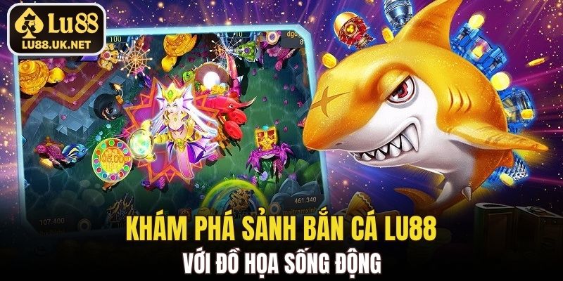 Khám phá sảnh bắn cá LU88 với đồ họa sống động