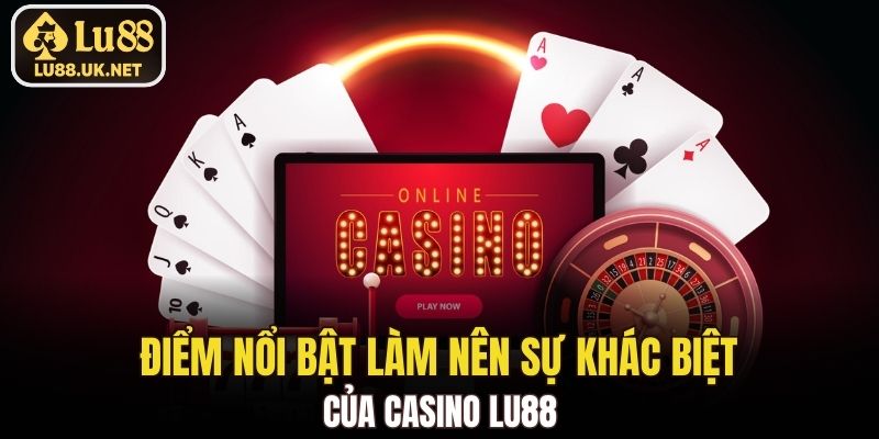 Điểm nổi bật làm nên sự khác biệt của Casino LU88