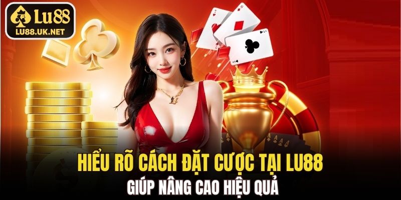 Hiểu rõ cách đặt cược tại Lu88 giúp nâng cao hiệu quả