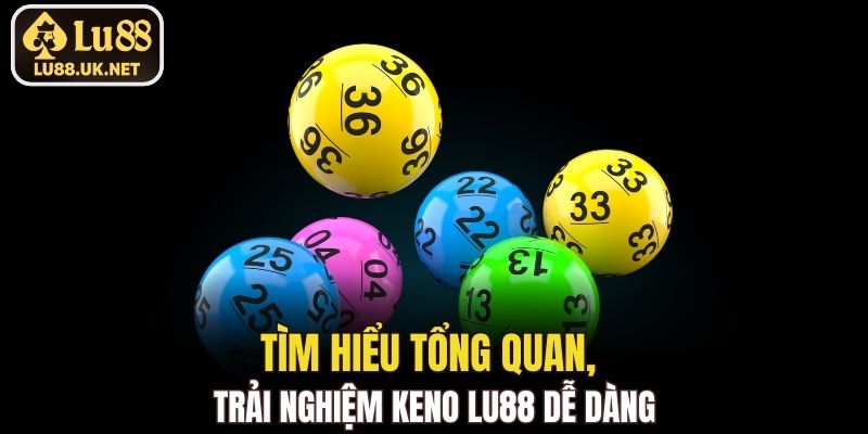 Tìm hiểu tổng quan, trải nghiệm keno LU88 dễ dàng