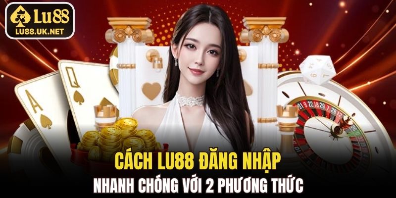 Cách LU88 đăng nhập nhanh chóng với 2 phương thức