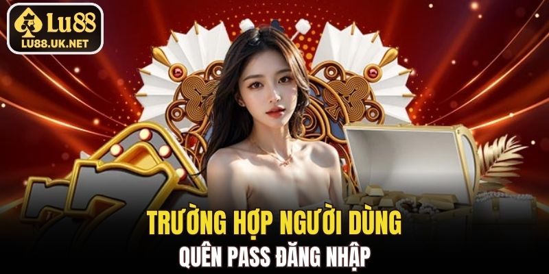 Trường hợp người dùng quên pass đăng nhập