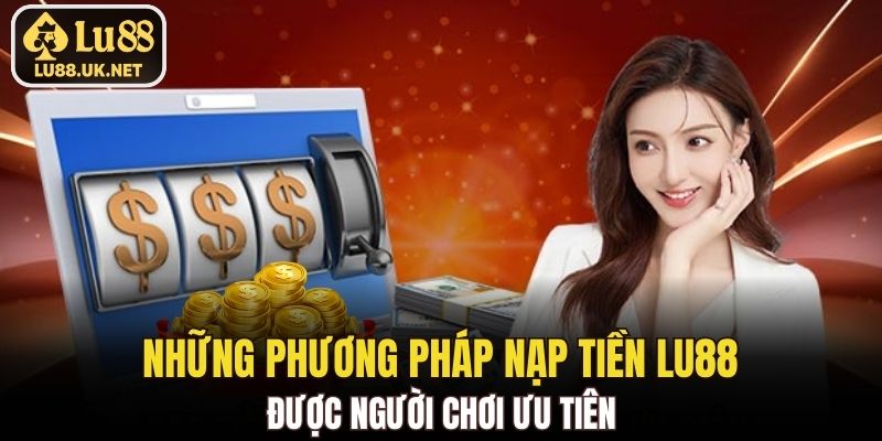Những phương pháp nạp tiền LU88 được người chơi ưu tiên