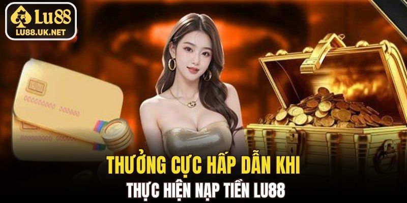 Thưởng cực hấp dẫn khi thực hiện nạp tiền LU88