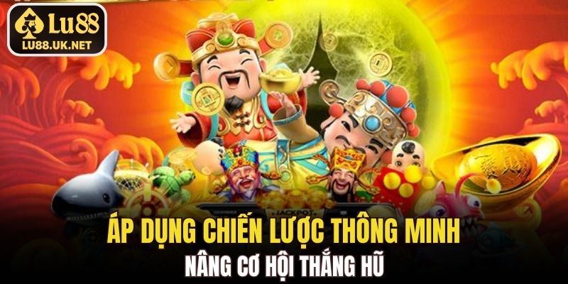 Áp dụng chiến lược thông minh nâng cơ hội thắng hũ