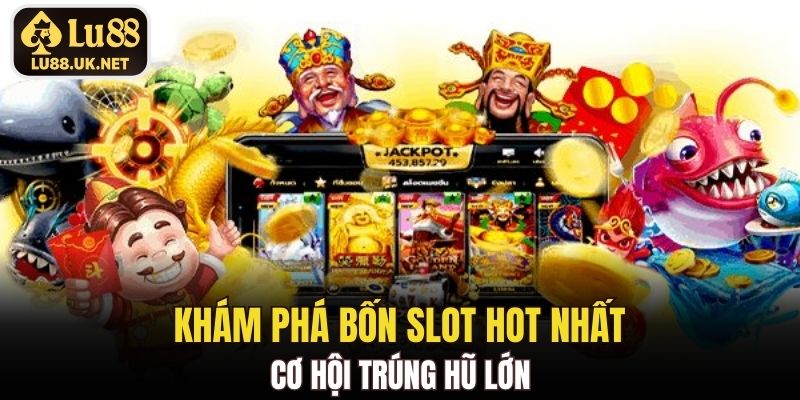 Khám phá bốn slot hot nhất, cơ hội trúng hũ lớn