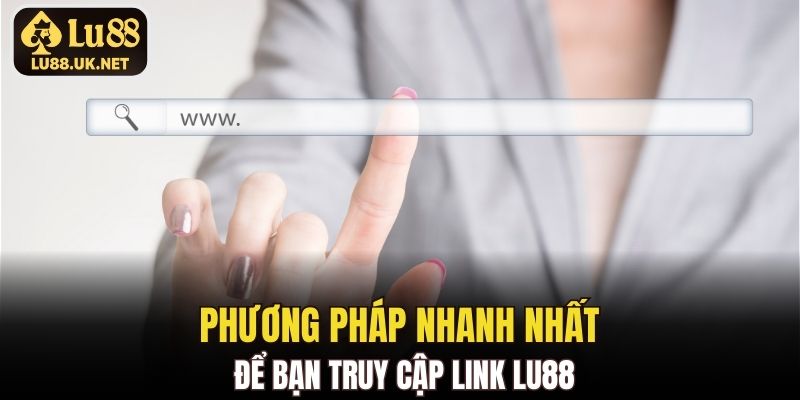 Phương pháp nhanh nhất để bạn truy cập link LU88