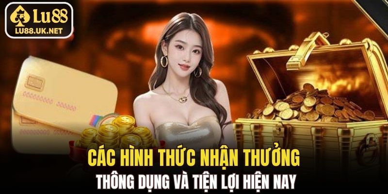 Các hình thức nhận thưởng thông dụng và tiện lợi hiện nay