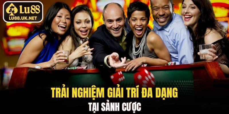 Trải nghiệm giải trí đa dạng tại sảnh cược